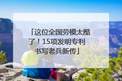 这位全国劳模太酷了！15项发明专利书写老兵新传